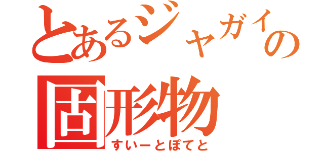 とあるジャガイモの固形物（すいーとぽてと）