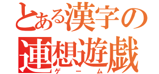 とある漢字の連想遊戯（ゲーム）