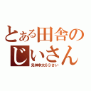 とある田舎のじいさん（見神幸太６３さい）