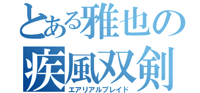 とある雅也の疾風双剣（エアリアルブレイド）