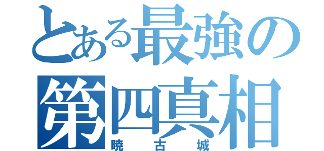 とある最強の第四真相（暁古城）