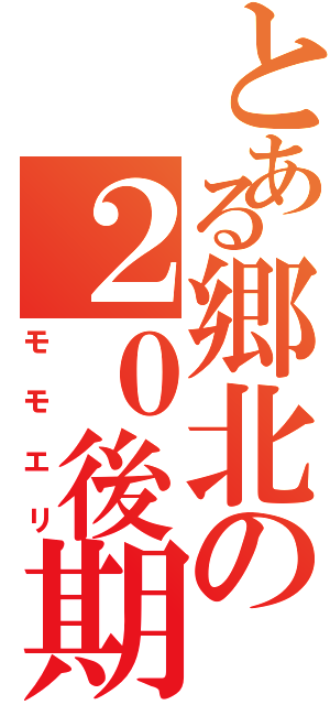 とある郷北の２０後期（モモエリ）