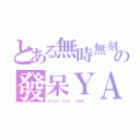 とある無時無刻の發呆ＹＡ（ＦＵＣＫ ＹＯＵ  ＮＯＷ~~）