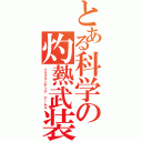 とある科学の灼熱武装（フラグランティア アームス）