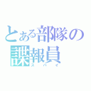 とある部隊の諜報員（スパイ）