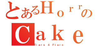 とあるＨｏｒｒｏｒのＣａｋｅ（Ｔｉｅｒｓ ４ Ｆｉｅｒｓ）