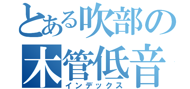 とある吹部の木管低音（インデックス）