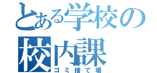 とある学校の校内課（ゴミ捨て場）