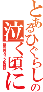 とあるひぐらしの泣く頃に（雛見沢ガッツ症候群）