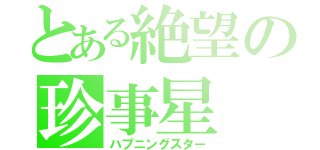 とある絶望の珍事星（ハプニングスター）