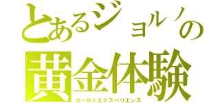 とあるジョルノの黄金体験（ゴールドエクスペリエンス）