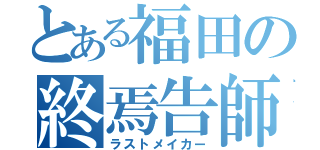 とある福田の終焉告師（ラストメイカー）