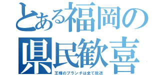 とある福岡の県民歓喜（王様のブランチは全て放送）