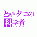 とあるタコの科学者（うわへへ）