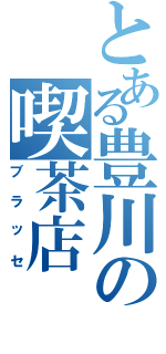 とある豊川の喫茶店（ブラッセ）