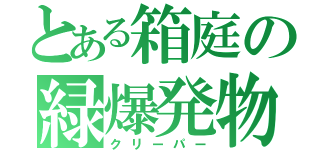 とある箱庭の緑爆発物（クリーパー）