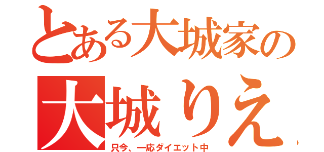 とある大城家の大城りえ（只今、一応ダイエット中）