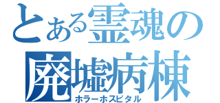 とある霊魂の廃墟病棟（ホラーホスピタル）