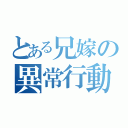 とある兄嫁の異常行動（）