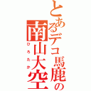 とあるデコ馬鹿の南山大空（ひろたか）