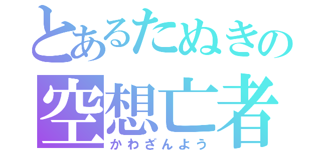 とあるたぬきの空想亡者（かわざんよう）