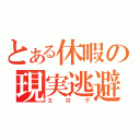 とある休暇の現実逃避（エロゲ）