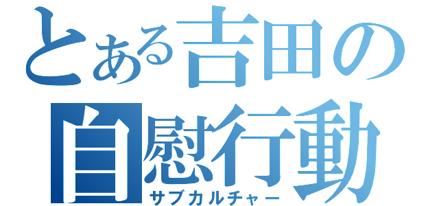 とある吉田の自慰行動（サブカルチャー）