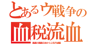 とあるウ戦争の血税流血（国連の敵国日本から２兆円鹵獲）