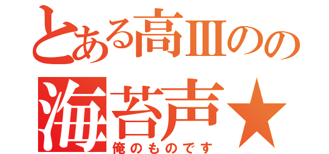 とある高Ⅲのの海苔声★（俺のものです）