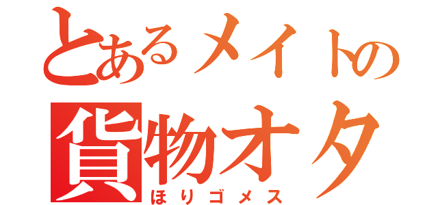 とあるメイトの貨物オタ（ほりゴメス）