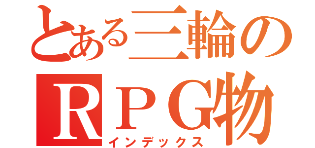 とある三輪のＲＰＧ物語（インデックス）