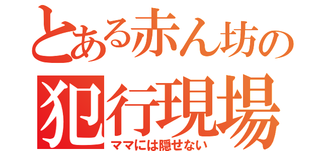 とある赤ん坊の犯行現場（ママには隠せない）