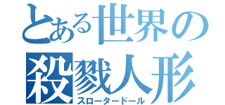 とある世界の殺戮人形（スロータードール）