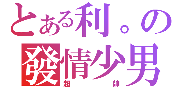 とある利。の發情少男（超   帥）