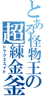 とある怪物王の超練金釜（ドラクエエイト）