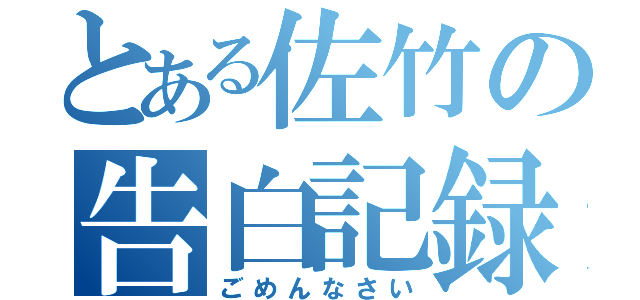 とある佐竹の告白記録（ごめんなさい）