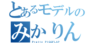 とあるモデルのみかりん（Ｐｒｅｔｔｙ ＰＩＧＧＦＬＡＰ）