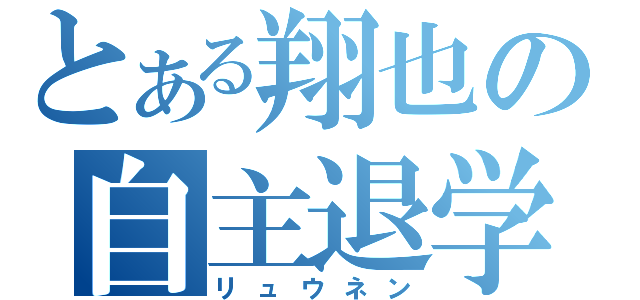 とある翔也の自主退学（リュウネン）