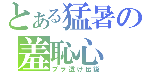 とある猛暑の羞恥心（ブラ透け伝説）