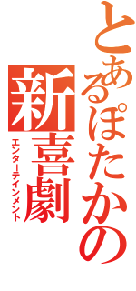 とあるぽたかの新喜劇（エンターテインメント）