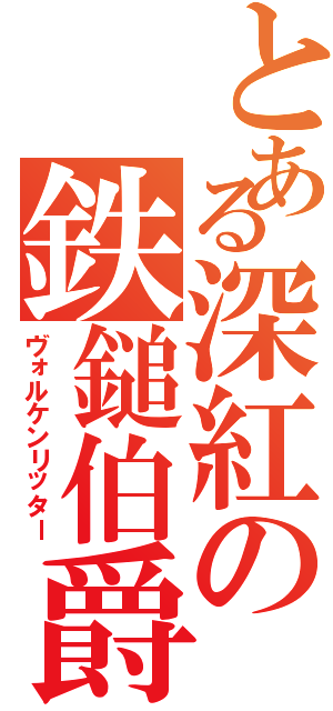 とある深紅の鉄鎚伯爵（ヴォルケンリッター）