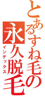 とあるすね毛の永久脱毛（インデックス）