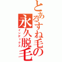 とあるすね毛の永久脱毛（インデックス）