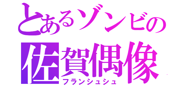 とあるゾンビの佐賀偶像（フランシュシュ）