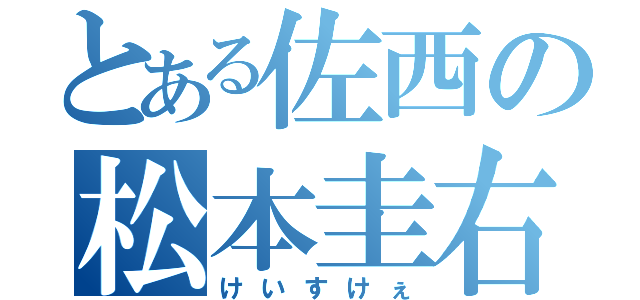 とある佐西の松本圭右（けいすけぇ）