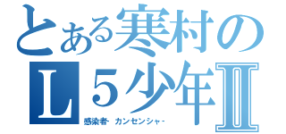 とある寒村のＬ５少年Ⅱ（感染者‐カンセンシャ‐）