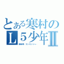 とある寒村のＬ５少年Ⅱ（感染者‐カンセンシャ‐）