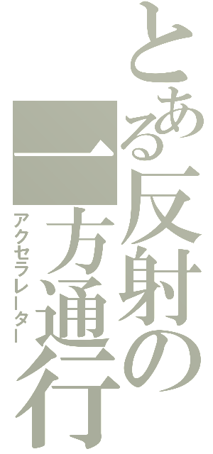 とある反射の一方通行（アクセラレーター）