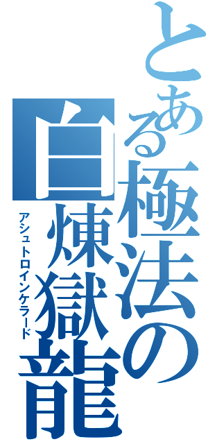 とある極法の白煉獄龍（アシュトロインケラード）