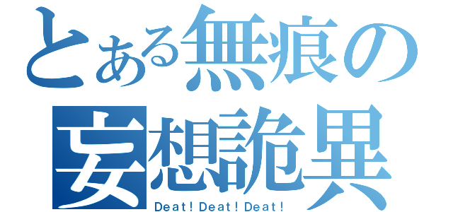 とある無痕の妄想詭異（Ｄｅａｔ！Ｄｅａｔ！Ｄｅａｔ！）